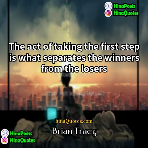 Brian Tracy Quotes | The act of taking the first step